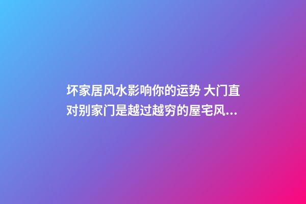 坏家居风水影响你的运势 大门直对别家门是越过越穷的屋宅风水